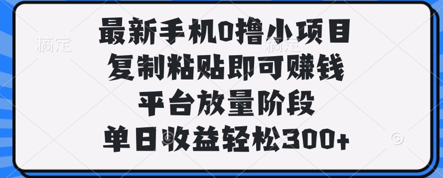 最新手机0撸小项目，复制粘贴即可赚钱，单日收益轻松300+-创想网
