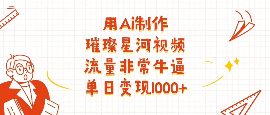用Ai制作璀璨星河视频，流量非常牛逼，单日变现1000+-创想网