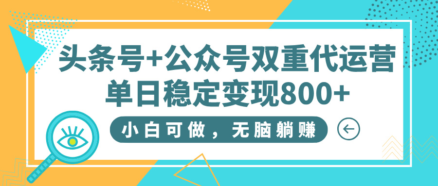 头条号+公众号双重代运营，小白可做，无脑躺赚，单日稳定变现800+-创想网