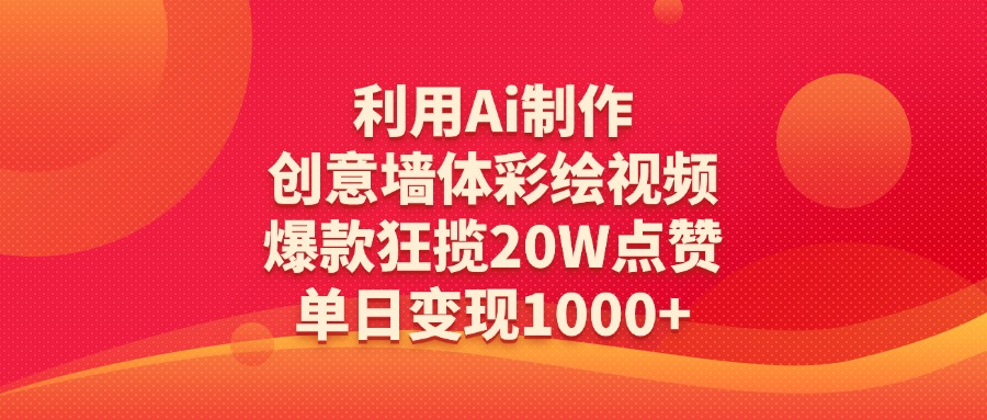 利用Ai制作创意墙体彩绘视频，爆款狂揽20W点赞，单日变现1000+-创想网