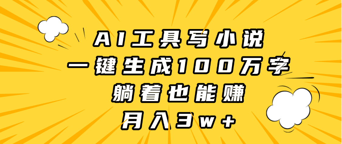 AI工具写小说，一键生成100万字，躺着也能赚，月入3w+-创想网