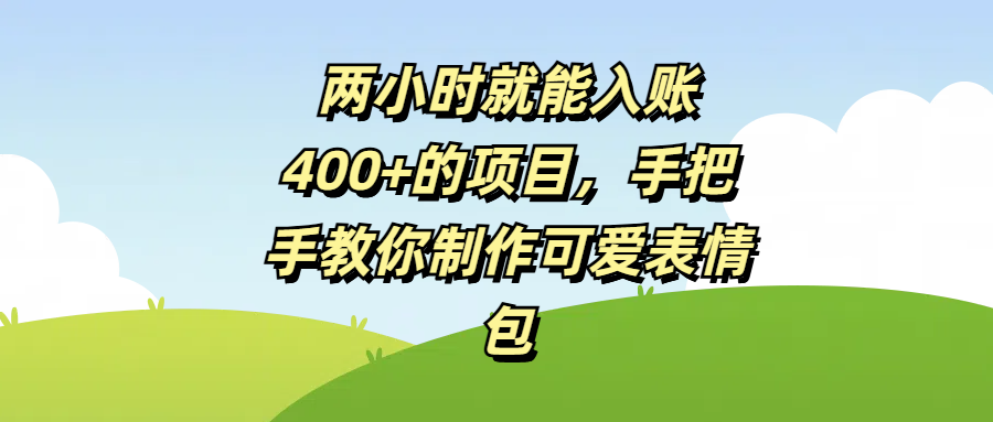 两小时就能入账400+的项目，手把手教你制作可爱表情包-创想网
