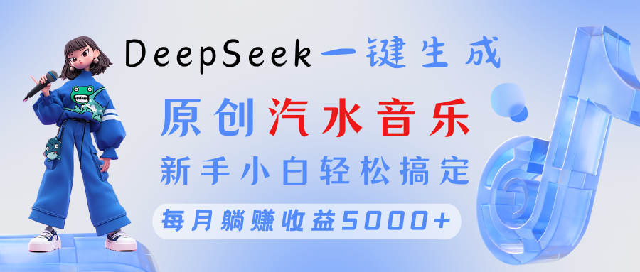 原创汽水音乐DeepSeek一键生成 新手小白轻松搞定 每月躺赚5000+-创想网