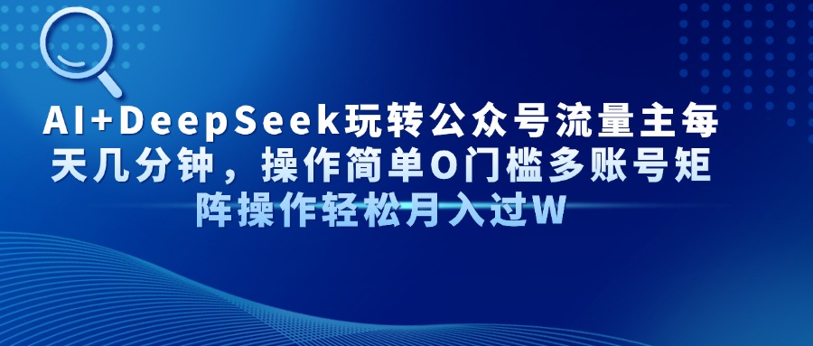 AI+DeepSeek玩转公众号流量主每天几分钟，操作简单O门槛多账号矩阵操作轻松月入过W-创想网