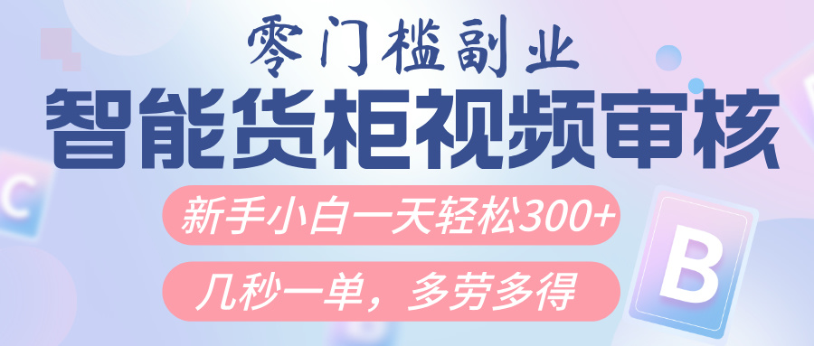 智能货柜视频审核，几秒一单，多劳多得，新人小白一天轻松300+，零门槛-创想网