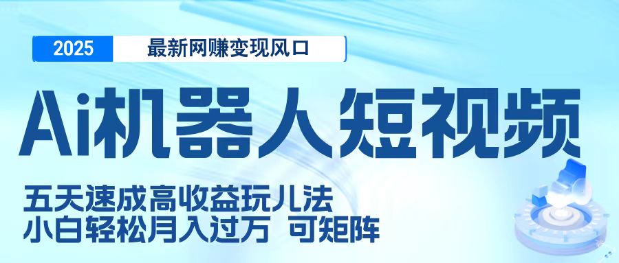 二零二五最新网赚变现风口，Ai 机器人短视频，五天速成高收益玩儿法，小白轻松月入过万，可矩阵-创想网