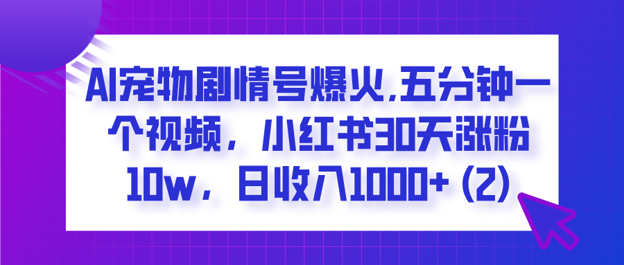  AI宠物剧情号爆火,五分钟一个视频，小红书30天涨粉10w，日收入1000+-创想网