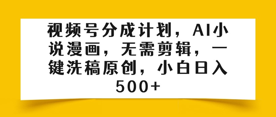 视频号分成计划，AI小说漫画，无需剪辑，一键洗稿原创，小白日入500+-创想网