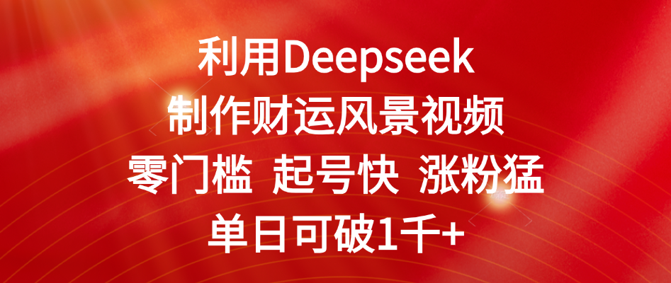 利用Deepseek制作财运风景视频，零门槛 起号快 涨粉猛，单日可破1千+-创想网
