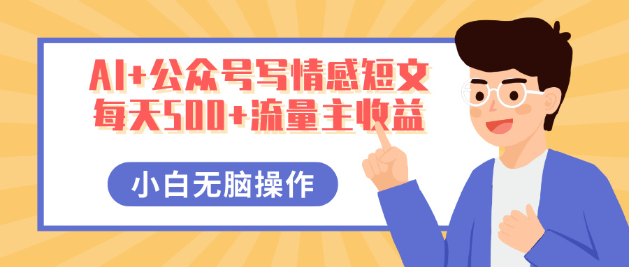 AI+公众号写情感短文，每天500+流量主收益，多号矩阵无脑操作，小白轻松上手，保姆级教程-创想网