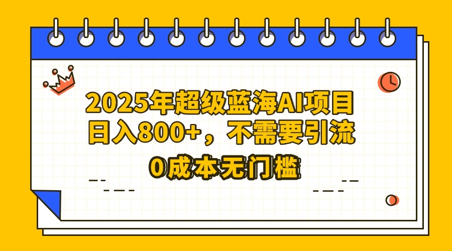 25年超级蓝海AI项目日入800+，不需要引流零成本-创想网