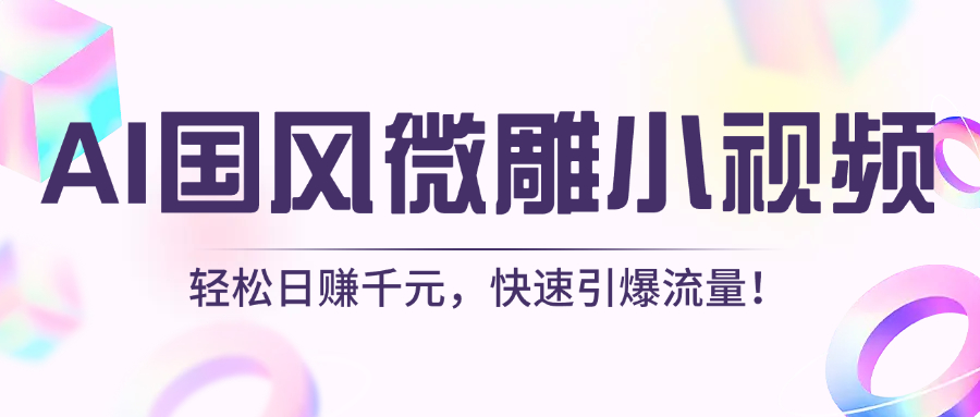 AI国风微雕小视频：轻松日赚千元，快速引爆流量！-创想网