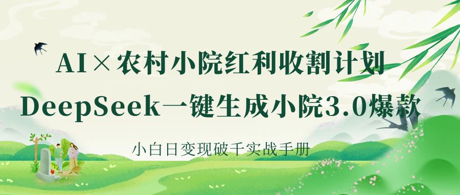 《AI×农村小院红利收割：DeepSeek一键生成小院3.0爆款，小白日变现破千实战手册》-创想网