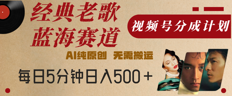 最新经典老歌赛道，视频号分成计划，收益拿到手软，AI纯原创，无需搬运，每天5分钟，单号日入500+-创想网