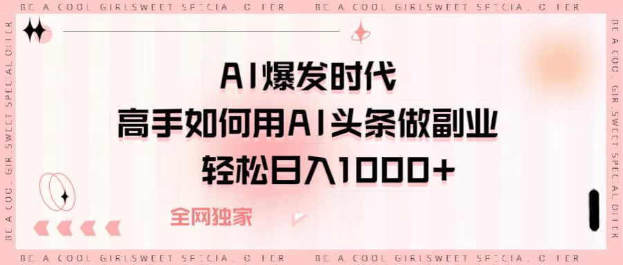 AI爆发时代，高手如何用AI头条做副业，轻松日入1000+-创想网