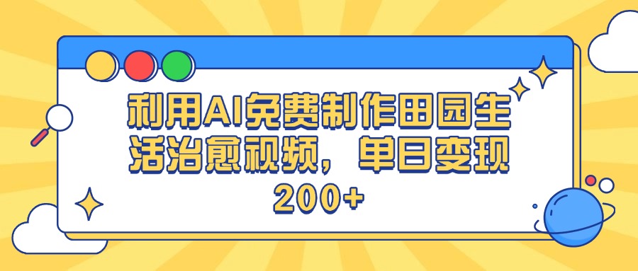利用AI免费制作田园生活治愈视频，单日变现200+-创想网