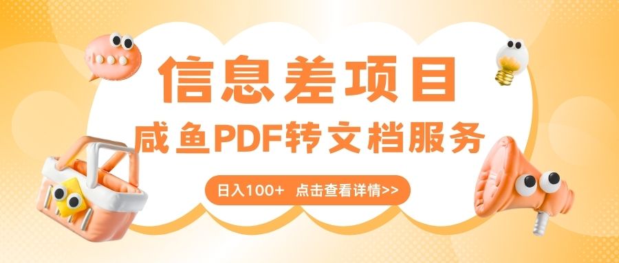 最新信息差项目，咸鱼PDF转文档服务，日入100+-创想网