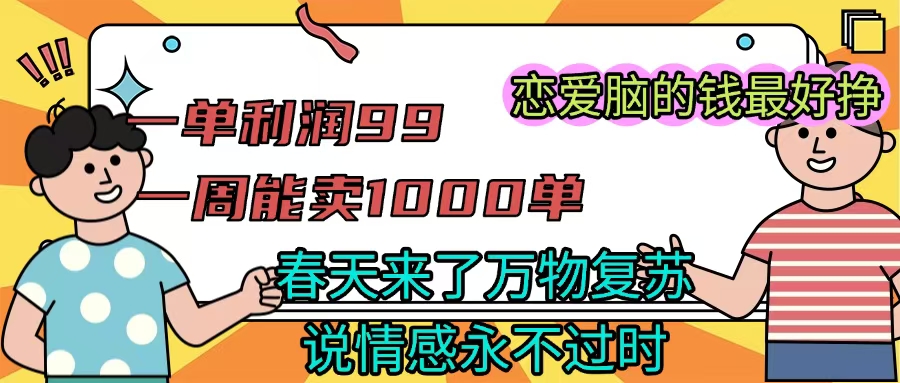 《一单利润99 一周能出1000单，春天来了，万物复苏，恋爱脑的钱最好赚》-创想网
