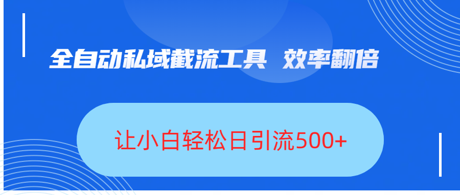 全自动私域截流工具，效率翻倍，让小白轻松日引流500+-创想网