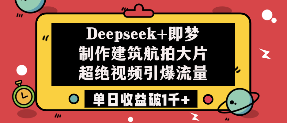 Deepseek+即梦制作建筑航拍大片，超绝视频引爆流量，单日收益破1千+-创想网