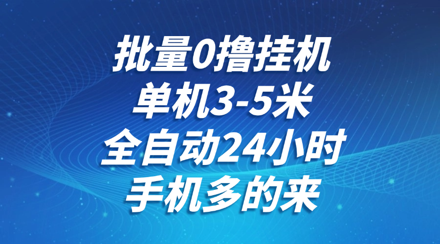 批量0撸全自动挂机，单机3-5米，全自动24小时，手机多的来，不养鸡，无风控，无网络限制-创想网