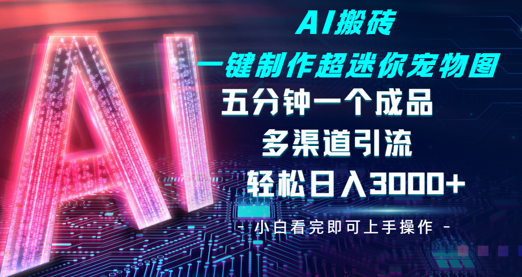 Ai 搬砖一键制作超迷你宠物图，五分钟一个成品，多渠道引流，轻松日入 3000-创想网