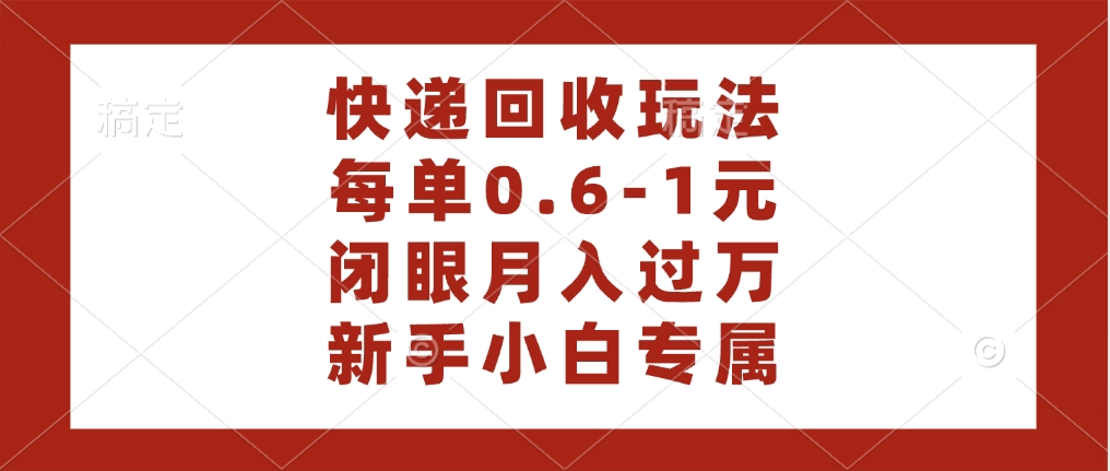 快递回收自助玩法，每单收益0.6到1元，闭眼也能月入一万，适合新手小白-创想网