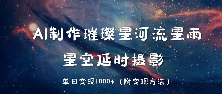AI制作璀璨星河流星雨，星空延时摄影，单日变现1000+-创想网