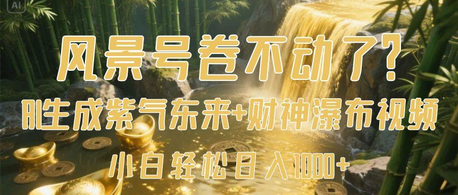 风景号卷不动了？AI一键生成紫气东来+财神瀑布视频，小白轻松日入1000+-创想网