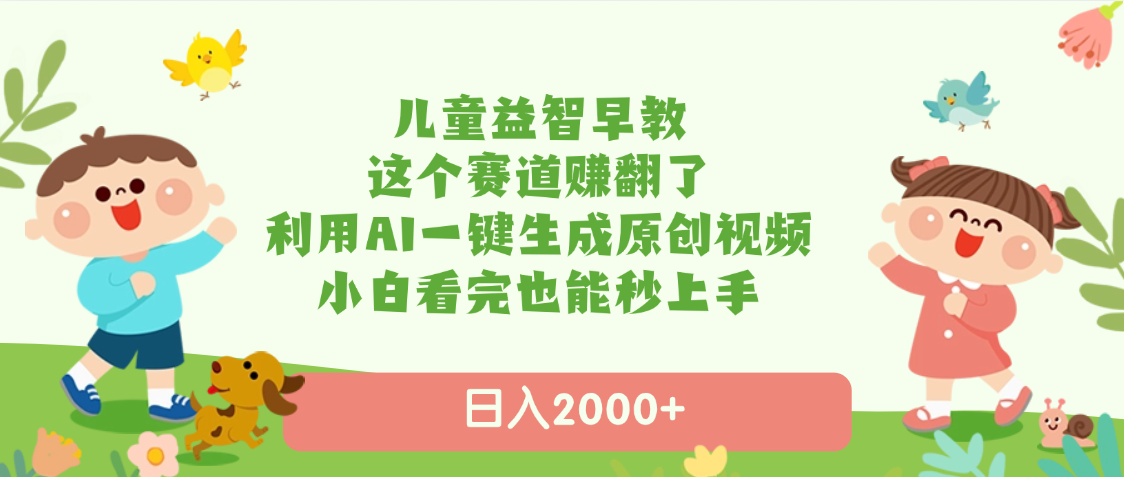 儿童益智早教，这个赛道赚翻了，利用AI一键生成原创视频，日入2000+，小白看完也能秒上手-创想网