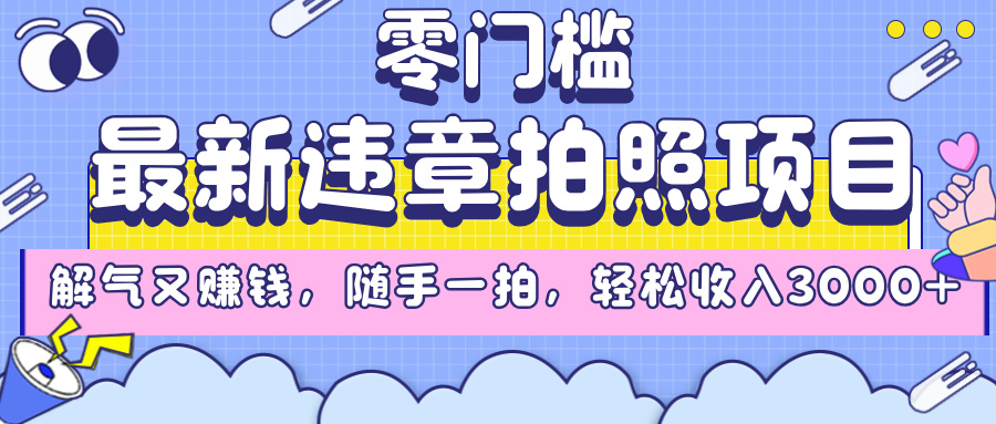 最新违章拍照项目，解气又赚钱，随手一拍，轻松收入3000+-创想网