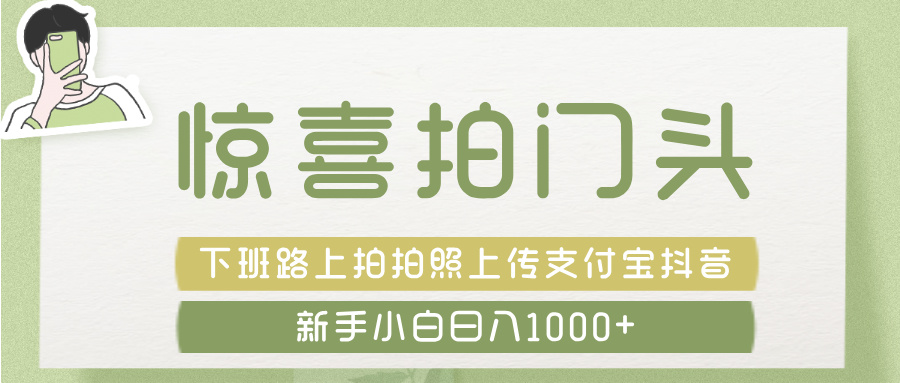 惊喜拍 门头 ， 下班路上拍拍照片， 上 传 到 支付宝和抖音新手日入 1000+-创想网