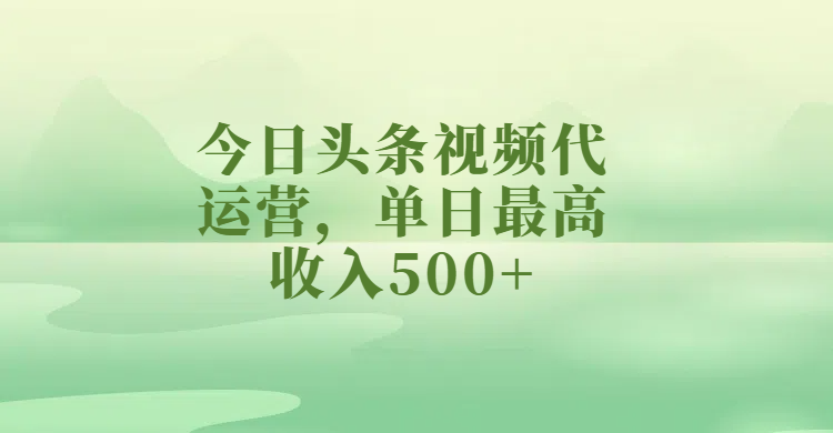 今日头条视频代运营，单日最高收入500+-创想网