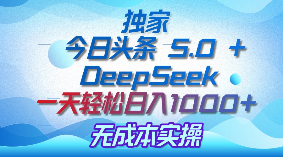独家揭秘：今日头条 5.0 和 DeepSeek，无成本日入 1000 + 的实操秘诀-创想网