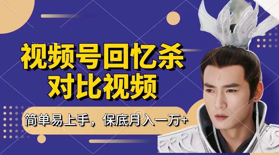 回忆杀对比视频，赚视频号分成计划收益，每天只需一小时，保底月入过万，新手小白轻松上手-创想网