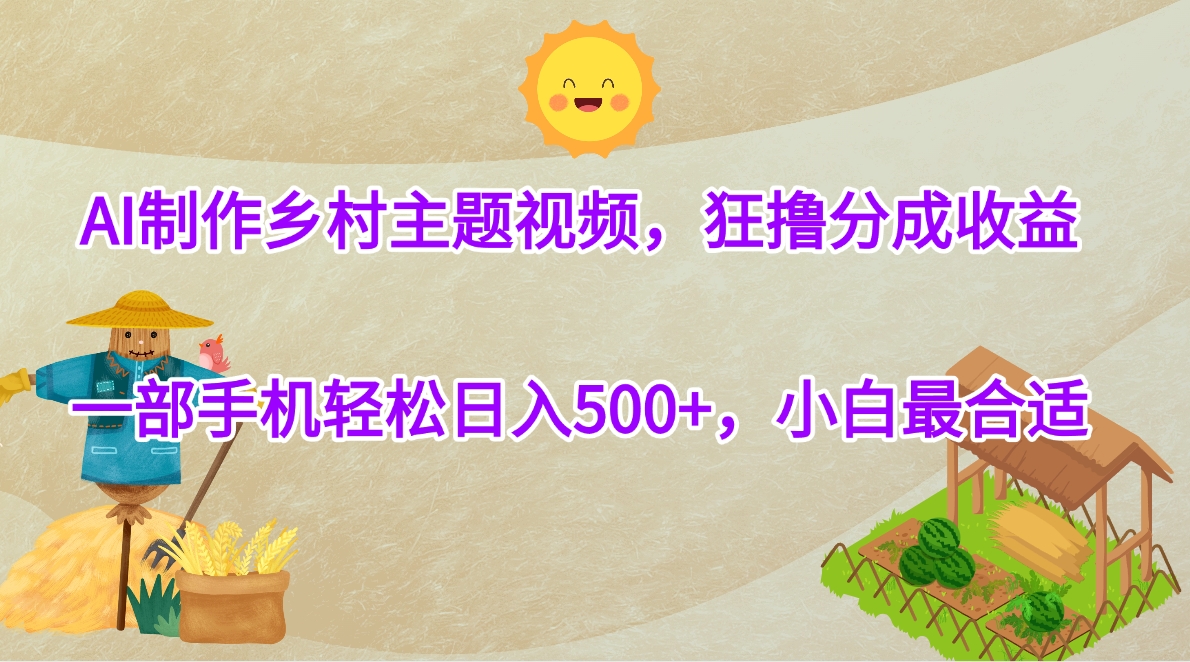 AI制作乡村主题视频，狂撸分成收益，一部手机轻松日入500+，小白最合适-创想网