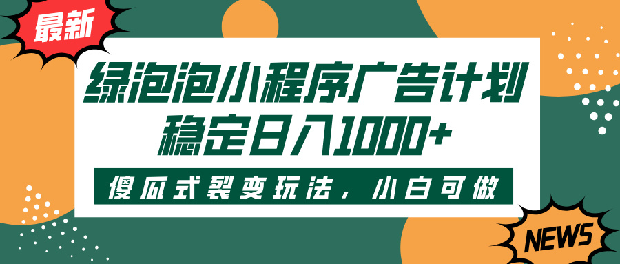 绿泡泡小程序广告计划，傻瓜式裂变玩法，稳定日入1000+-创想网