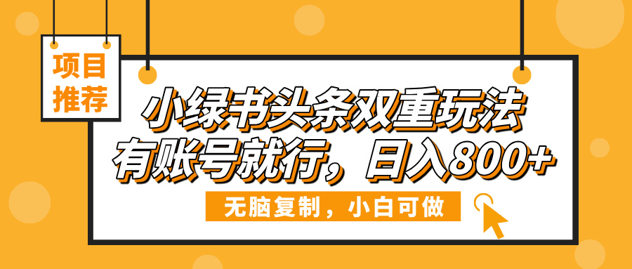 小绿书头条双重玩法，有账号就行，日入800+-创想网