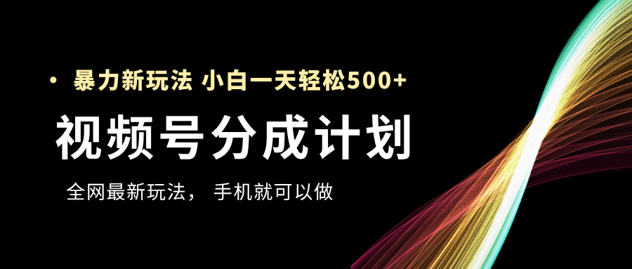 视频号分成计划，全网最暴力玩法，新手一天也能轻松500+-创想网