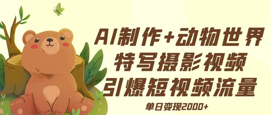 AI制作动物世界特写摄影视频+引爆短视频流量+单日变现2000+-创想网