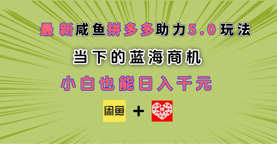 最新闲鱼拼多多助力玩法 当下的蓝海商机 新手小白也能轻松操作 实现日入千元-创想网