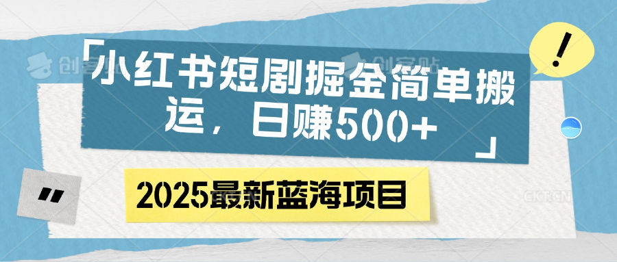小红书短剧掘金，简单搬运，日赚500+-创想网