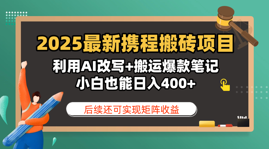 2025最新携程搬砖项目，利用AI改写+搬运爆款笔记，小白也能日入400+，后续还可实现矩阵收益-创想网