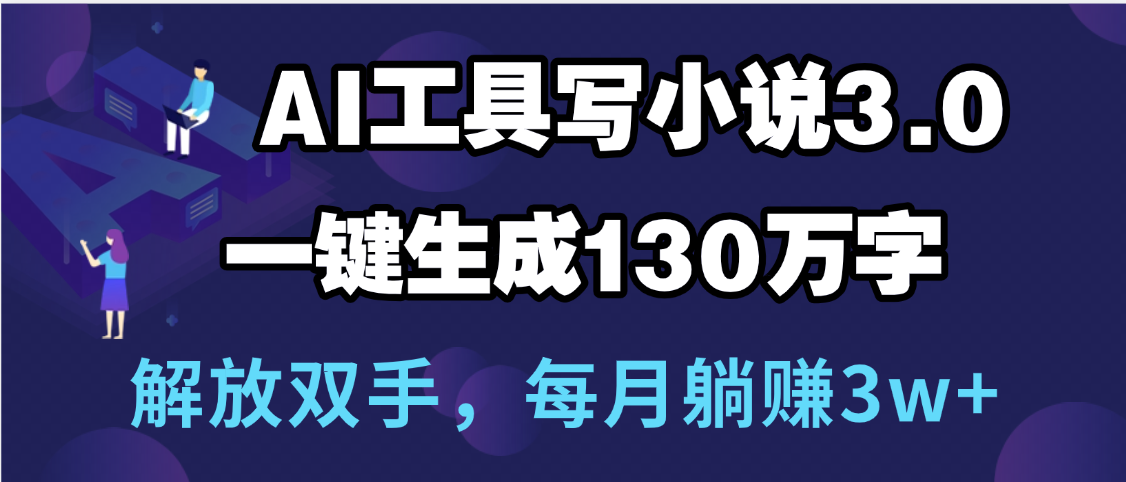 用AI工具写小说3.0，一键生成130万字，解放双手，每月躺赚3w+-创想网