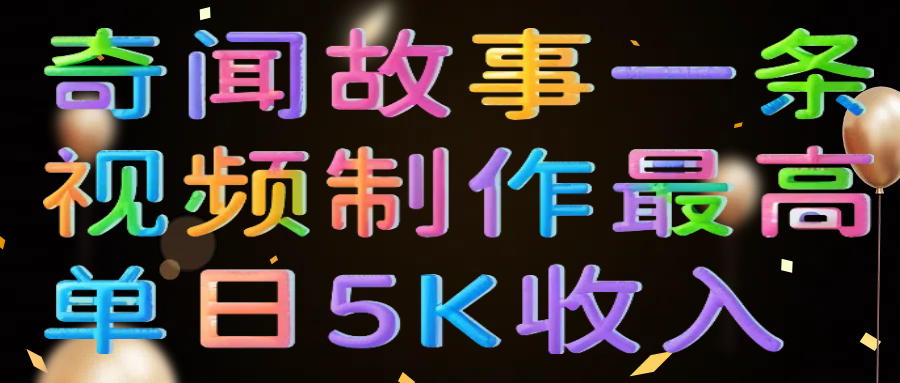 奇闻故事一条视频制作最高单日5K收入-创想网