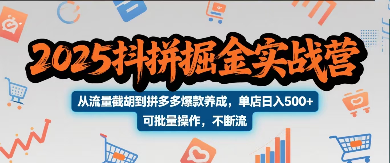 2025抖拼掘金实战营，从流量截胡到拼多多爆款养成，单店日入500+ 可批量操作，不断流-创想网