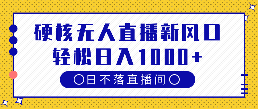 硬核无人直播新风口，日不落直播间，轻松日入1000+-创想网