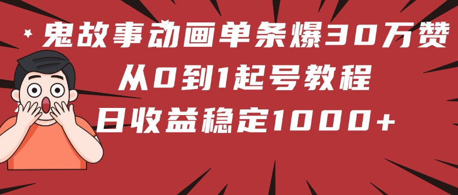 鬼故事动画单条爆30万赞！从0到1起号教程 日收益稳定1000+-创想网