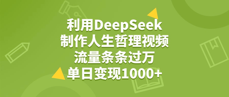 利用DeepSeek制作人生哲理视频，流量条条过万，单日变现1000+-创想网