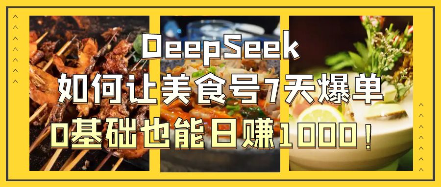 DeepSeek如何让美食号7天爆单，0基础也能日赚1000！-创想网